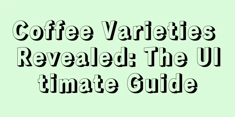 Coffee Varieties Revealed: The Ultimate Guide