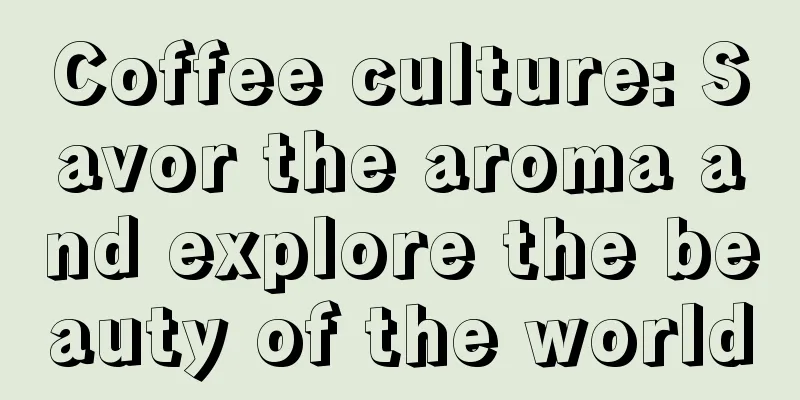 Coffee culture: Savor the aroma and explore the beauty of the world