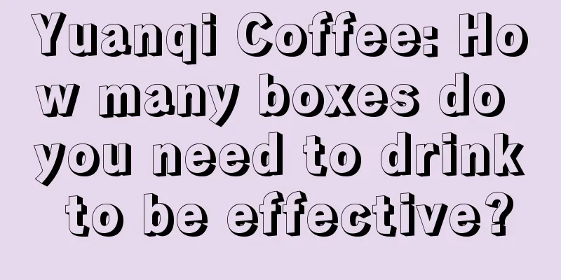 Yuanqi Coffee: How many boxes do you need to drink to be effective?