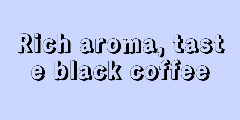 Rich aroma, taste black coffee