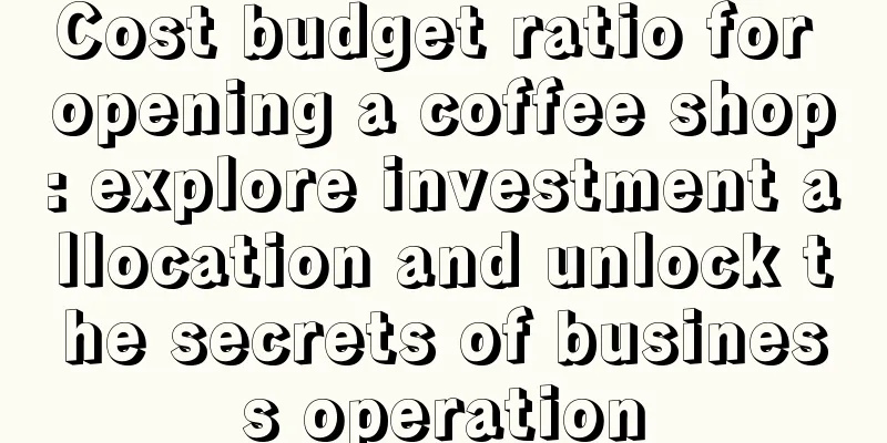 Cost budget ratio for opening a coffee shop: explore investment allocation and unlock the secrets of business operation