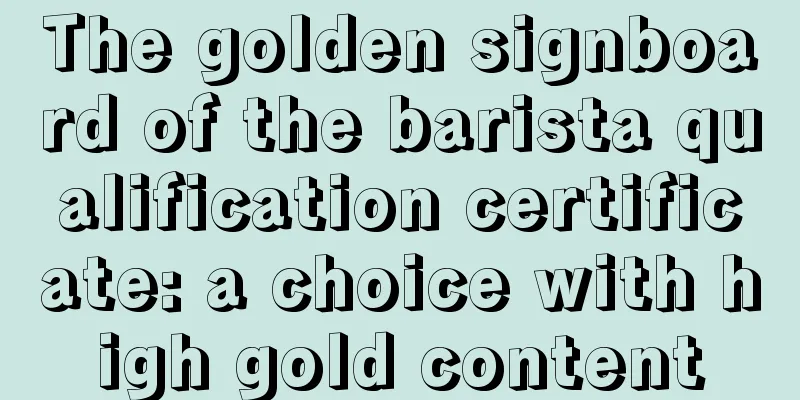 The golden signboard of the barista qualification certificate: a choice with high gold content
