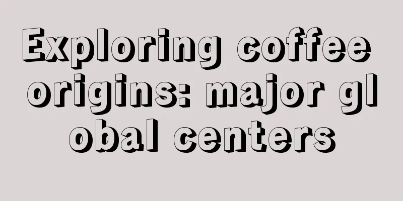 Exploring coffee origins: major global centers