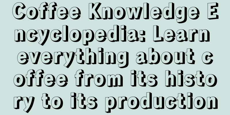 Coffee Knowledge Encyclopedia: Learn everything about coffee from its history to its production