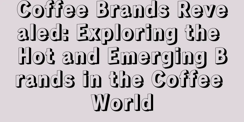 Coffee Brands Revealed: Exploring the Hot and Emerging Brands in the Coffee World