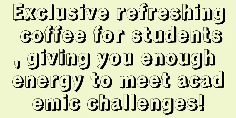 Exclusive refreshing coffee for students, giving you enough energy to meet academic challenges!