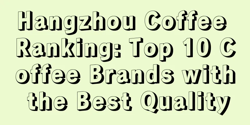 Hangzhou Coffee Ranking: Top 10 Coffee Brands with the Best Quality