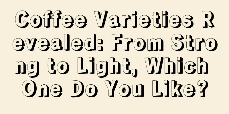 Coffee Varieties Revealed: From Strong to Light, Which One Do You Like?