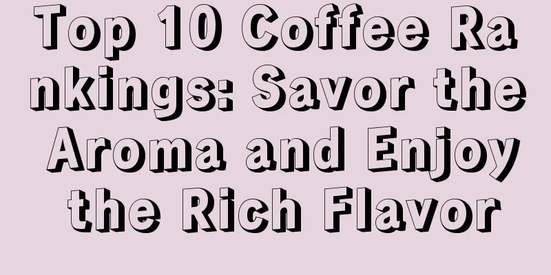 Top 10 Coffee Rankings: Savor the Aroma and Enjoy the Rich Flavor
