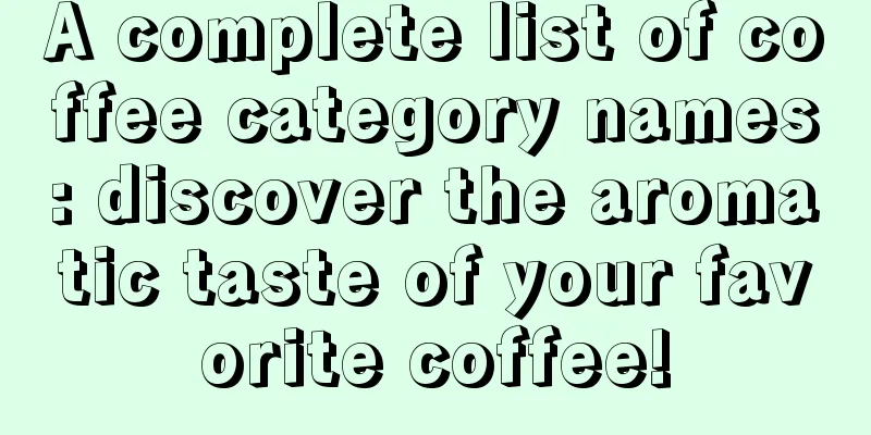A complete list of coffee category names: discover the aromatic taste of your favorite coffee!
