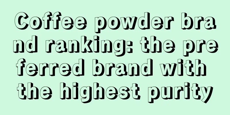 Coffee powder brand ranking: the preferred brand with the highest purity