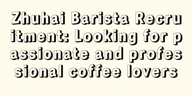 Zhuhai Barista Recruitment: Looking for passionate and professional coffee lovers