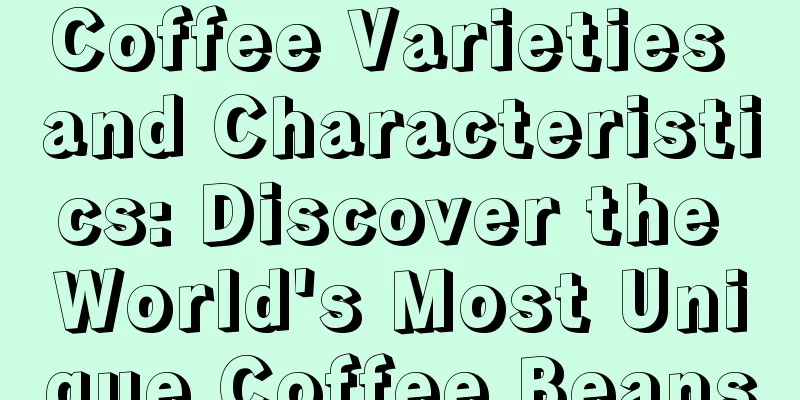 Coffee Varieties and Characteristics: Discover the World's Most Unique Coffee Beans