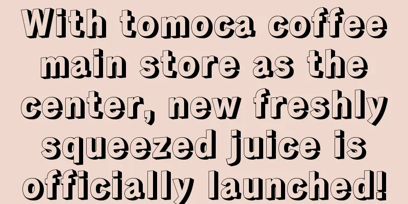 With tomoca coffee main store as the center, new freshly squeezed juice is officially launched!