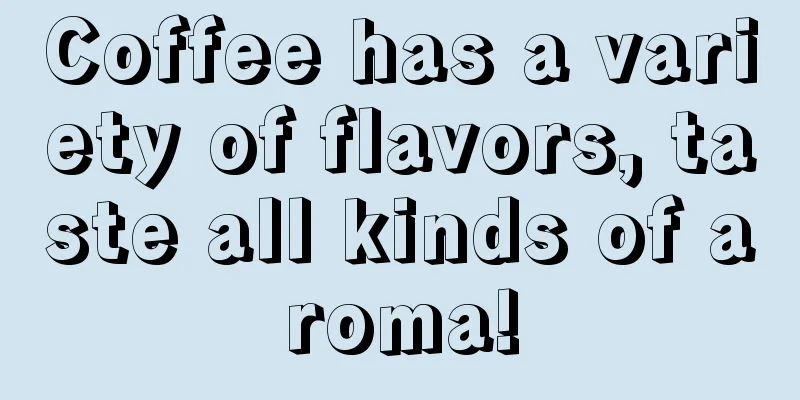 Coffee has a variety of flavors, taste all kinds of aroma!