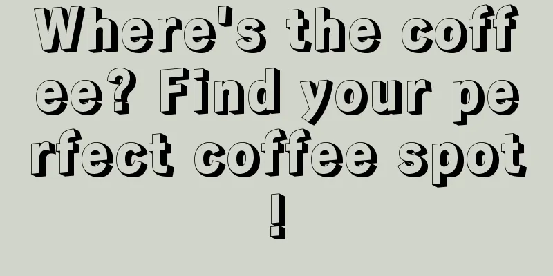 Where's the coffee? Find your perfect coffee spot!