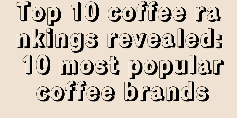 Top 10 coffee rankings revealed: 10 most popular coffee brands