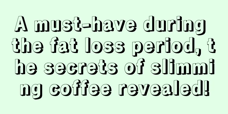 A must-have during the fat loss period, the secrets of slimming coffee revealed!