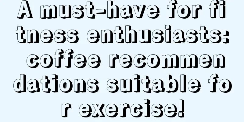 A must-have for fitness enthusiasts: coffee recommendations suitable for exercise!
