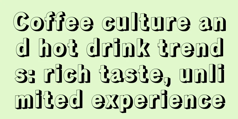Coffee culture and hot drink trends: rich taste, unlimited experience