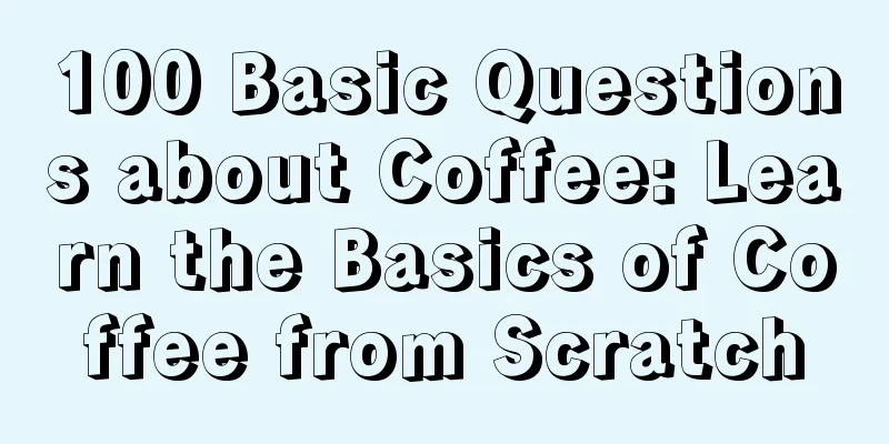 100 Basic Questions about Coffee: Learn the Basics of Coffee from Scratch