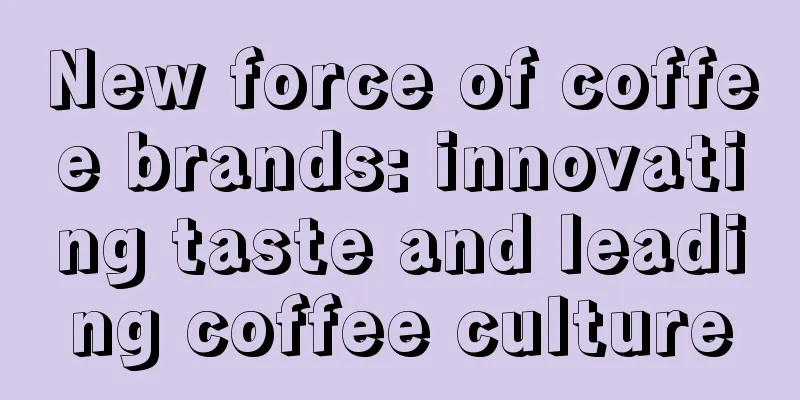 New force of coffee brands: innovating taste and leading coffee culture