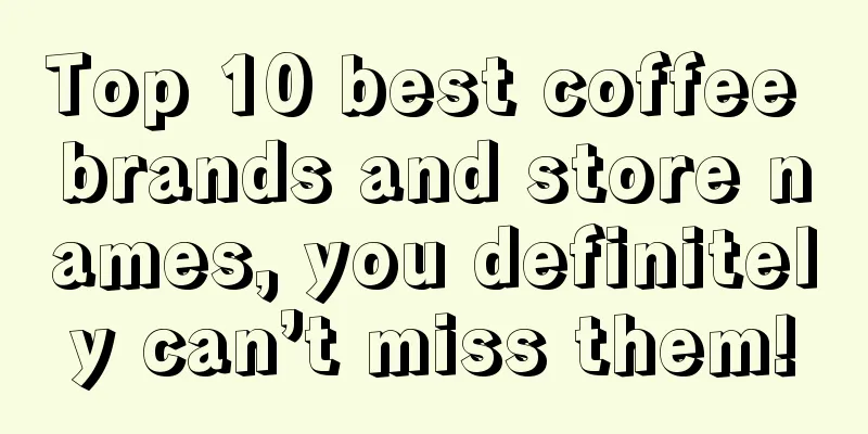 Top 10 best coffee brands and store names, you definitely can’t miss them!