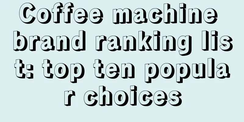 Coffee machine brand ranking list: top ten popular choices