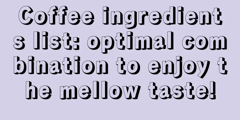 Coffee ingredients list: optimal combination to enjoy the mellow taste!