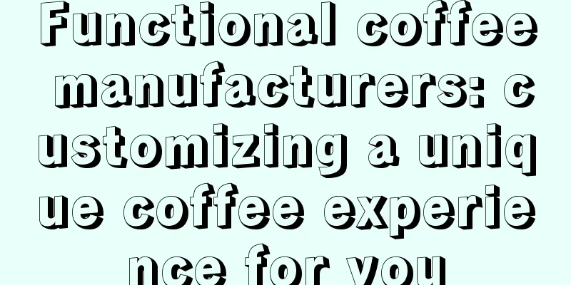 Functional coffee manufacturers: customizing a unique coffee experience for you