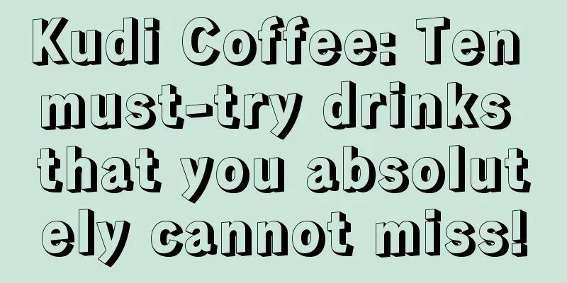 Kudi Coffee: Ten must-try drinks that you absolutely cannot miss!