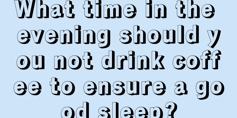 What time in the evening should you not drink coffee to ensure a good sleep?