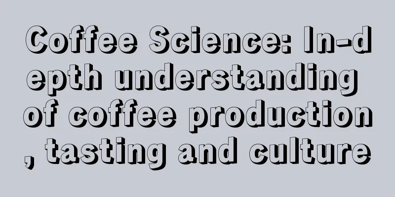 Coffee Science: In-depth understanding of coffee production, tasting and culture