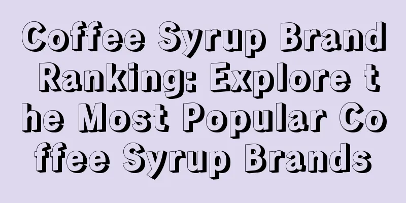 Coffee Syrup Brand Ranking: Explore the Most Popular Coffee Syrup Brands