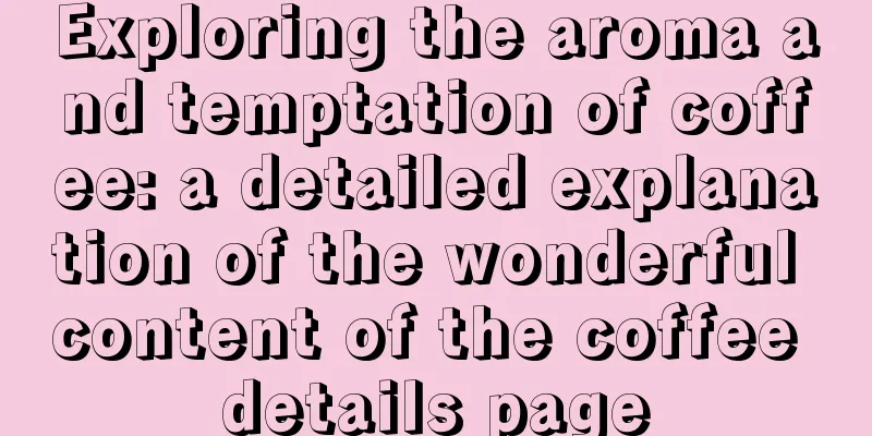 Exploring the aroma and temptation of coffee: a detailed explanation of the wonderful content of the coffee details page