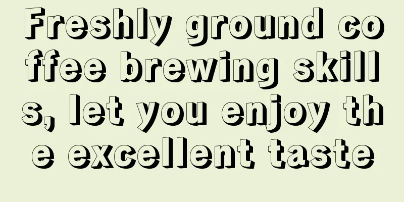 Freshly ground coffee brewing skills, let you enjoy the excellent taste