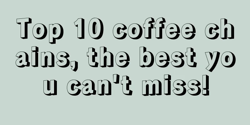 Top 10 coffee chains, the best you can't miss!