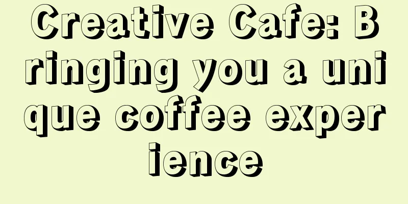 Creative Cafe: Bringing you a unique coffee experience