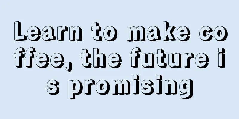 Learn to make coffee, the future is promising