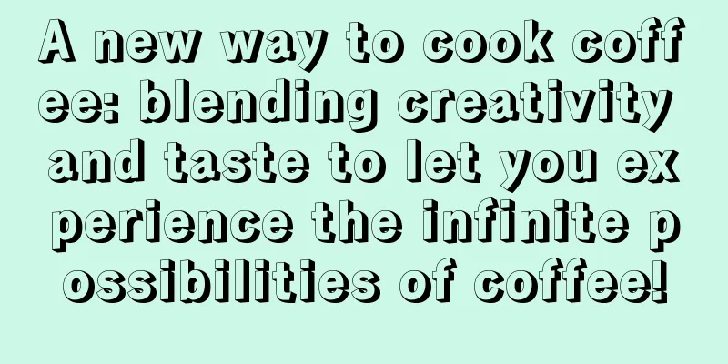 A new way to cook coffee: blending creativity and taste to let you experience the infinite possibilities of coffee!