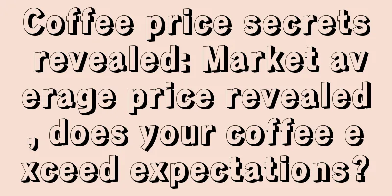Coffee price secrets revealed: Market average price revealed, does your coffee exceed expectations?