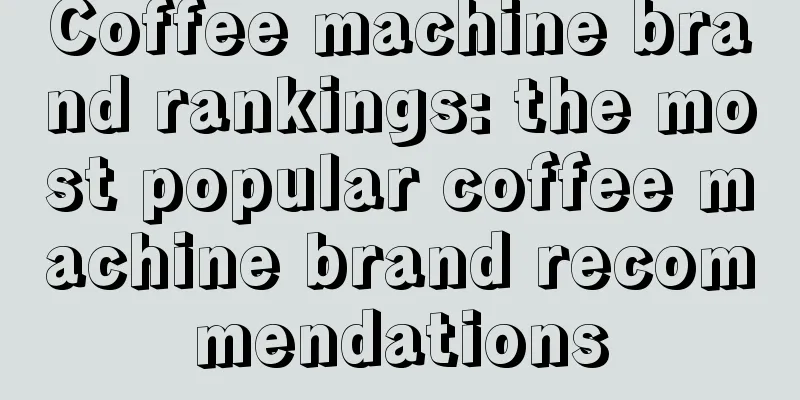 Coffee machine brand rankings: the most popular coffee machine brand recommendations