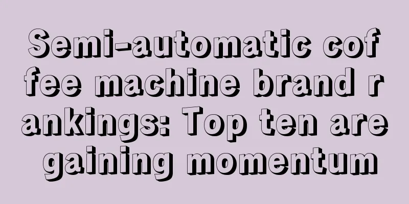 Semi-automatic coffee machine brand rankings: Top ten are gaining momentum