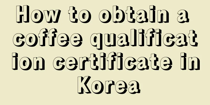 How to obtain a coffee qualification certificate in Korea