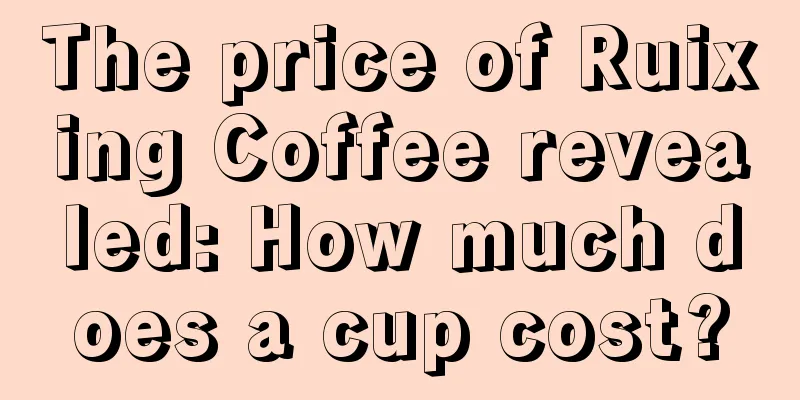 The price of Ruixing Coffee revealed: How much does a cup cost?