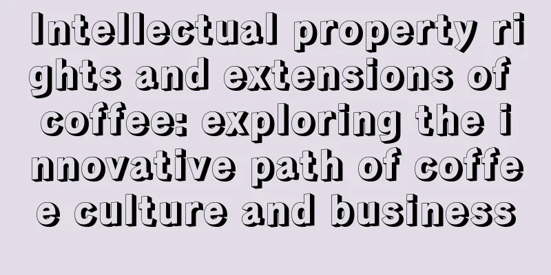 Intellectual property rights and extensions of coffee: exploring the innovative path of coffee culture and business