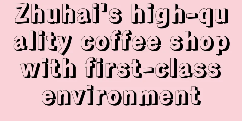 Zhuhai's high-quality coffee shop with first-class environment