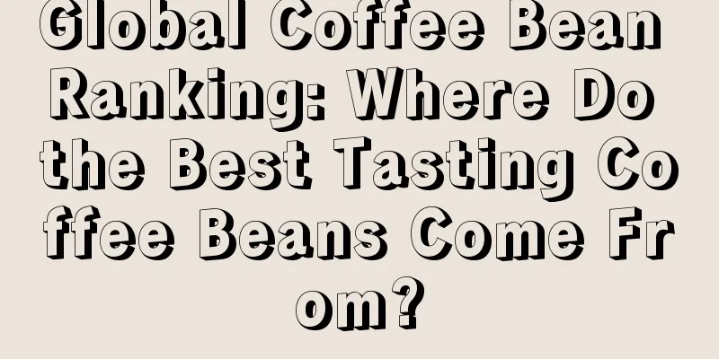 Global Coffee Bean Ranking: Where Do the Best Tasting Coffee Beans Come From?