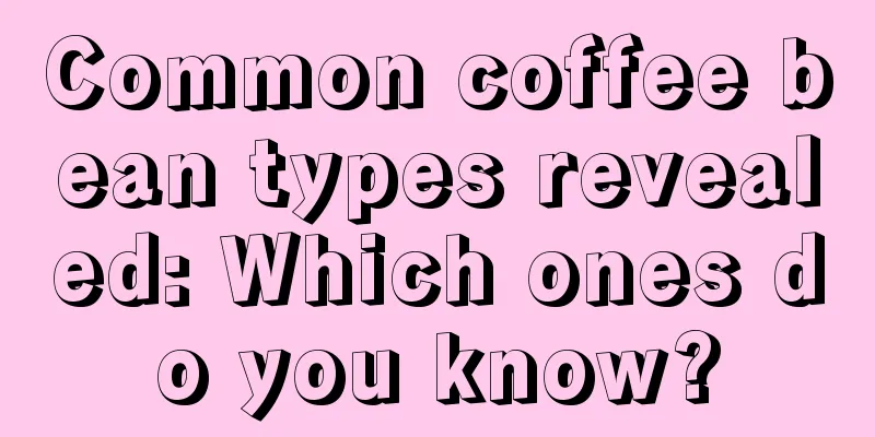 Common coffee bean types revealed: Which ones do you know?