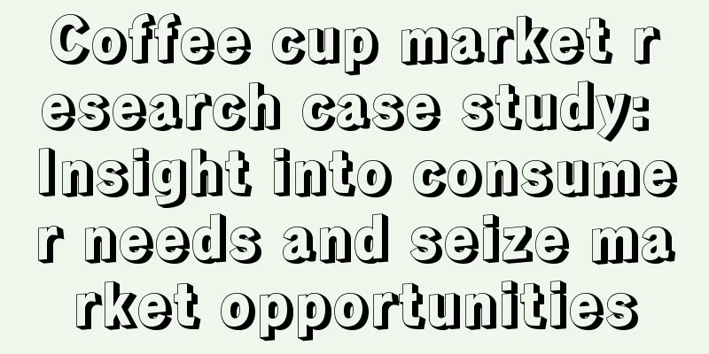 Coffee cup market research case study: Insight into consumer needs and seize market opportunities